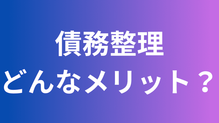 債務整理にはどんなメリットがあるか解説